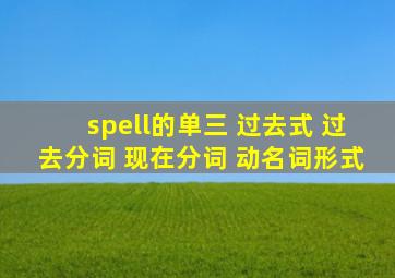 spell的单三 过去式 过去分词 现在分词 动名词形式